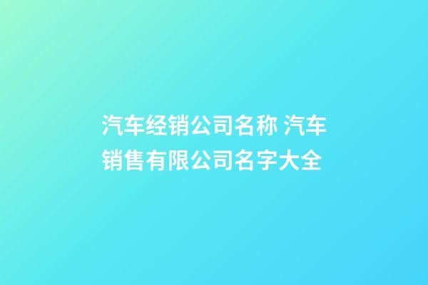 汽车经销公司名称 汽车销售有限公司名字大全-第1张-公司起名-玄机派